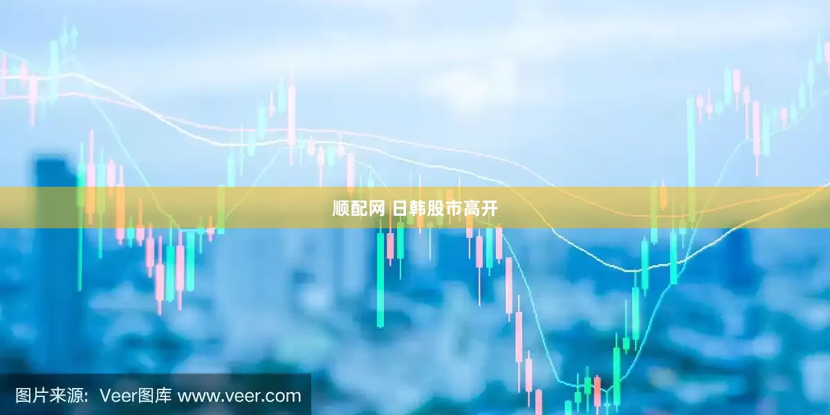 顺配网 日韩股市高开