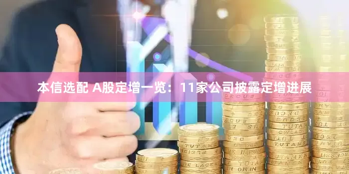 本信选配 A股定增一览：11家公司披露定增进展