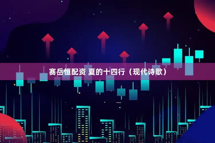 赛岳恒配资 夏的十四行（现代诗歌）