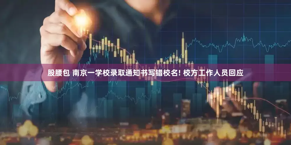 股腰包 南京一学校录取通知书写错校名! 校方工作人员回应