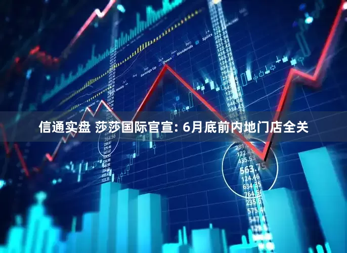 信通实盘 莎莎国际官宣: 6月底前内地门店全关