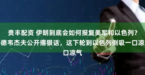 贵丰配资 伊朗到底会如何报复美军和以色列？梅德韦杰夫公开撂狠话，这下轮到以色列倒吸一口凉气