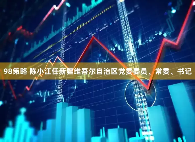 98策略 陈小江任新疆维吾尔自治区党委委员、常委、书记