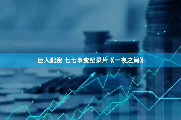 巨人配资 七七事变纪录片《一夜之间》