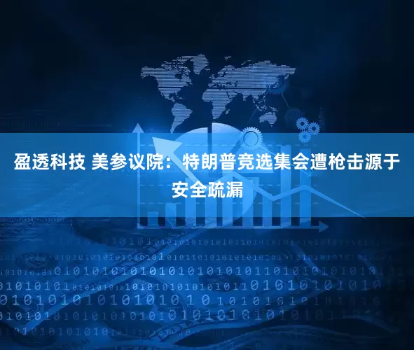 盈透科技 美参议院：特朗普竞选集会遭枪击源于安全疏漏