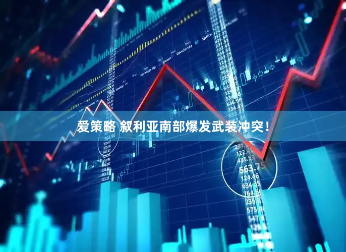 爱策略 叙利亚南部爆发武装冲突！