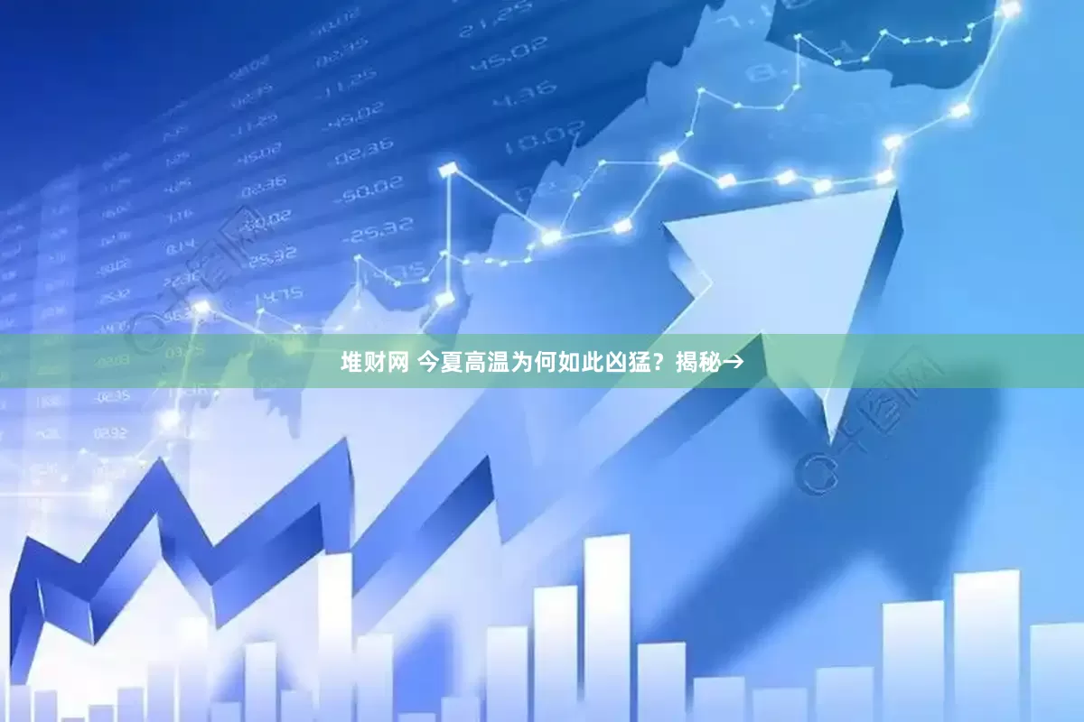 堆财网 今夏高温为何如此凶猛？揭秘→