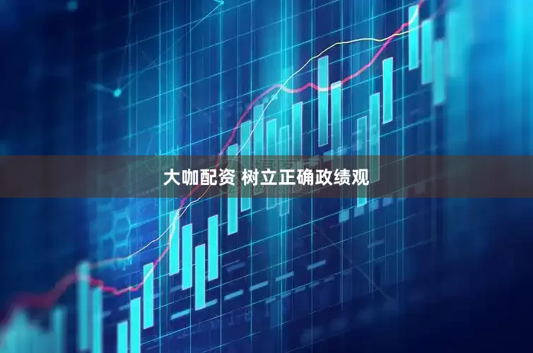 大咖配资 树立正确政绩观