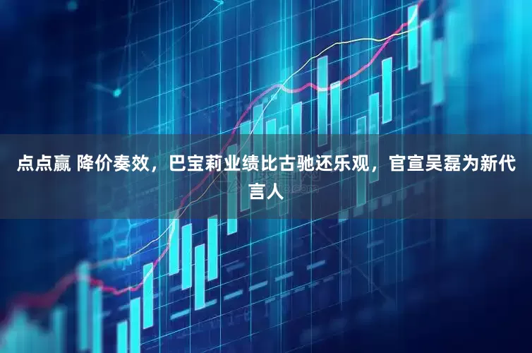 点点赢 降价奏效，巴宝莉业绩比古驰还乐观，官宣吴磊为新代言人
