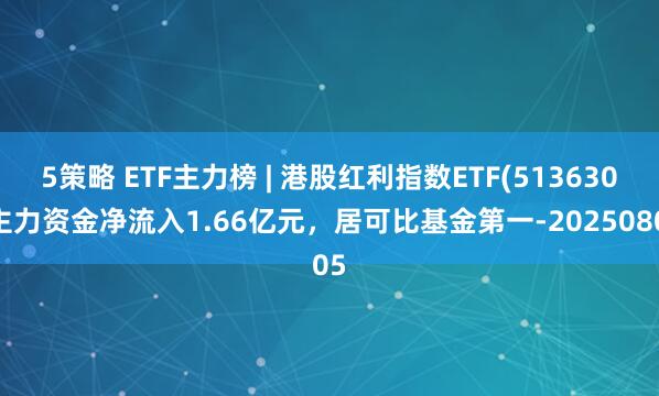 5策略 ETF主力榜 | 港股红利指数ETF(513630)主力资金净流入1.66亿元，居可比基金第一-20250805