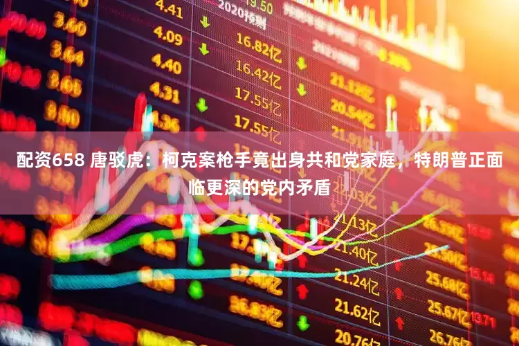 配资658 唐驳虎：柯克案枪手竟出身共和党家庭，特朗普正面临更深的党内矛盾