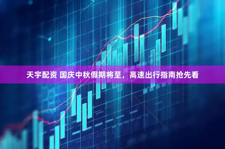 天宇配资 国庆中秋假期将至，高速出行指南抢先看