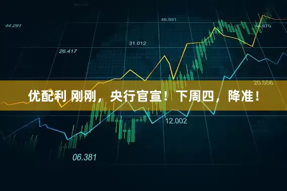优配利 刚刚，央行官宣！下周四，降准！