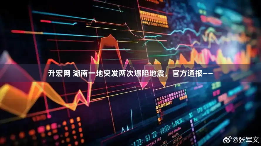 升宏网 湖南一地突发两次塌陷地震，官方通报——