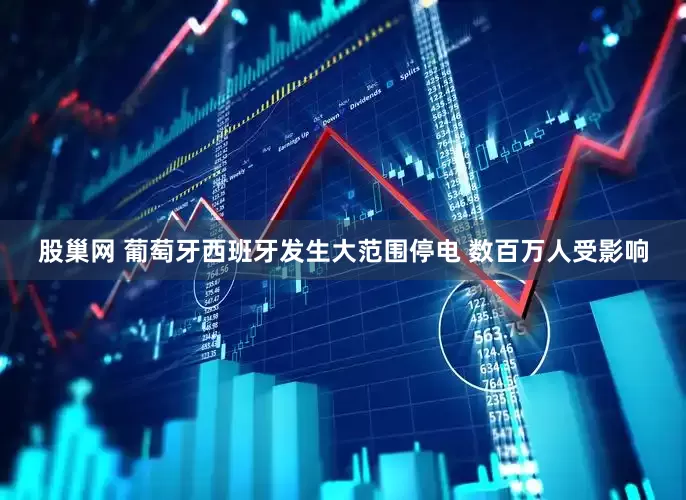 股巢网 葡萄牙西班牙发生大范围停电 数百万人受影响
