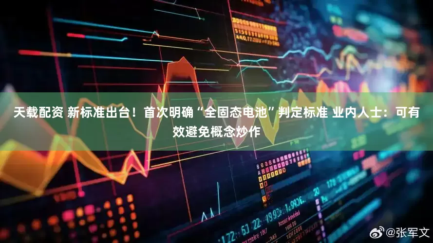 天载配资 新标准出台！首次明确“全固态电池”判定标准 业内人士：可有效避免概念炒作