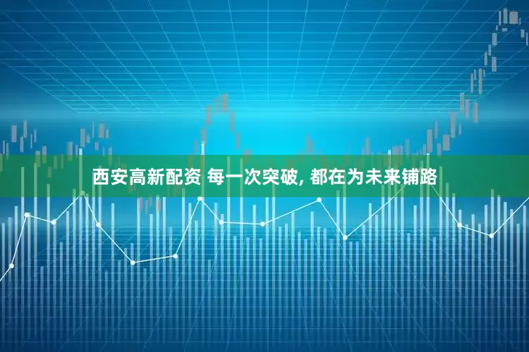 西安高新配资 每一次突破, 都在为未来铺路