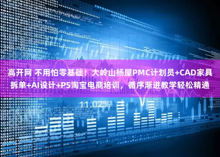 高开网 不用怕零基础！大岭山杨屋PMC计划员+CAD家具拆单+AI设计+PS淘宝电商培训，循序渐进教学轻松精通