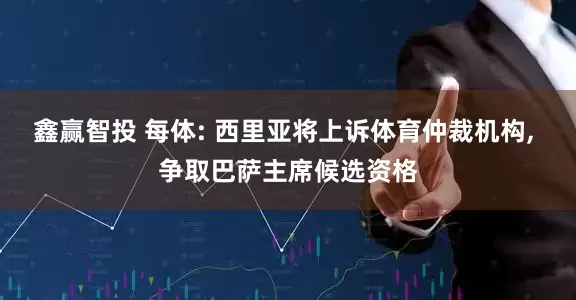 鑫赢智投 每体: 西里亚将上诉体育仲裁机构, 争取巴萨主席候选资格