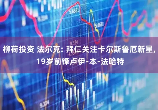 柳荷投资 法尔克: 拜仁关注卡尔斯鲁厄新星, 19岁前锋卢伊-本-法哈特