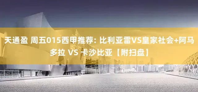 天通盈 周五015西甲推荐: 比利亚雷VS皇家社会+阿马多拉 VS 卡沙比亚【附扫盘】