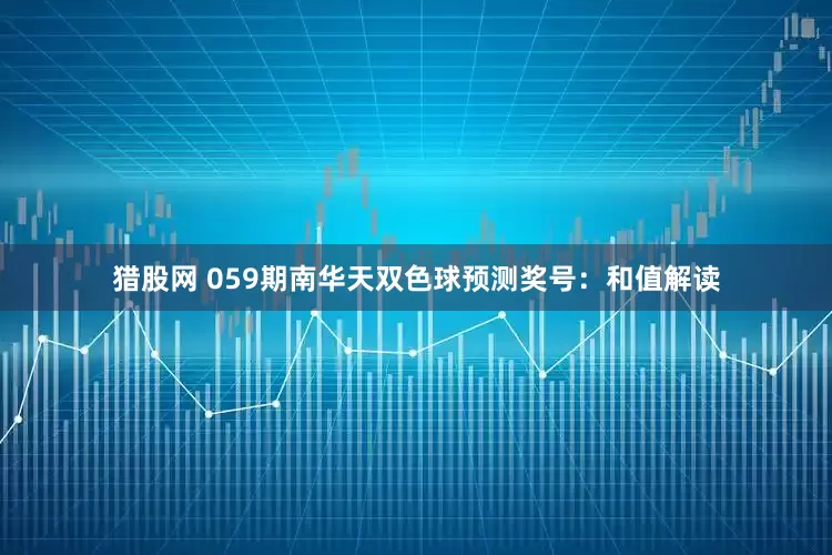 猎股网 059期南华天双色球预测奖号：和值解读