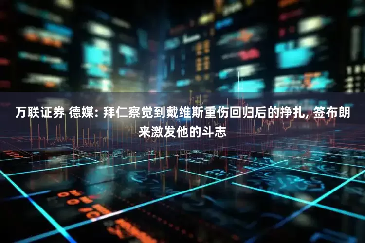 万联证券 德媒: 拜仁察觉到戴维斯重伤回归后的挣扎, 签布朗来激发他的斗志