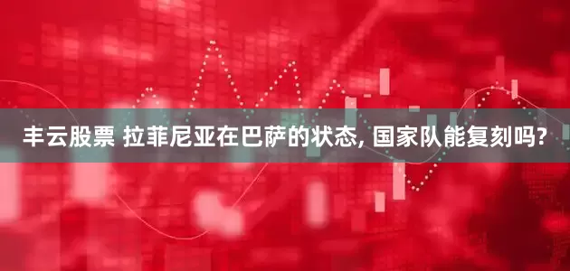 丰云股票 拉菲尼亚在巴萨的状态, 国家队能复刻吗?