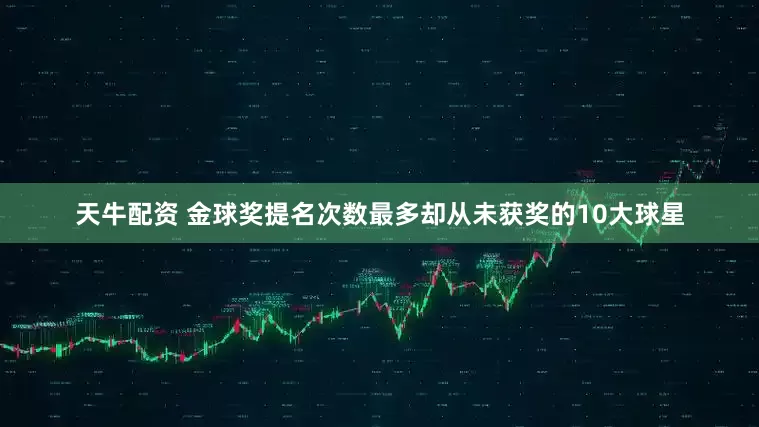 天牛配资 金球奖提名次数最多却从未获奖的10大球星